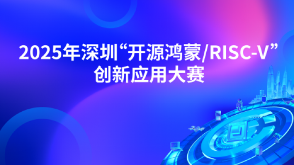 2025年深圳“开源鸿蒙/RISC-V”创新应用大赛报名征集中